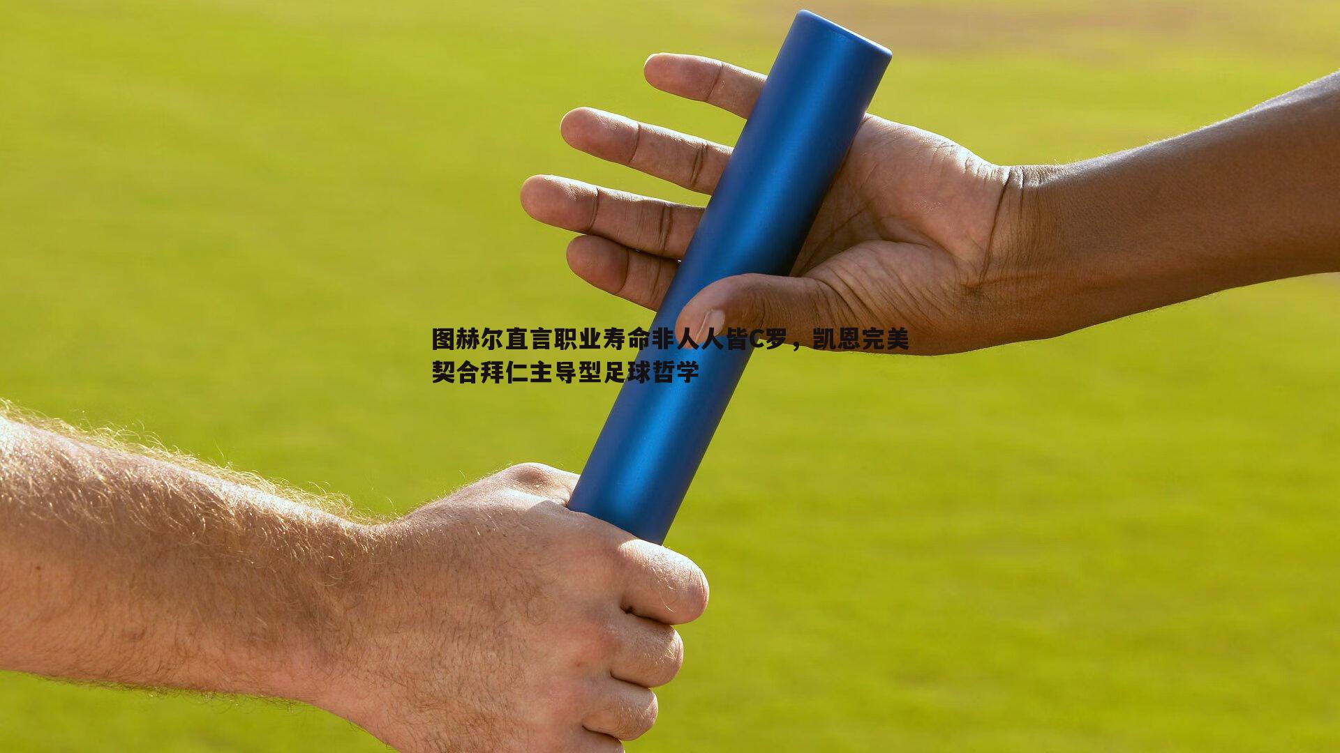 图赫尔直言职业寿命非人人皆C罗，凯恩完美契合拜仁主导型足球哲学