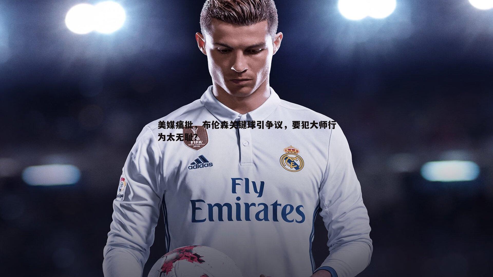 美媒痛批，布伦森关键球引争议，要犯大师行为太无耻？