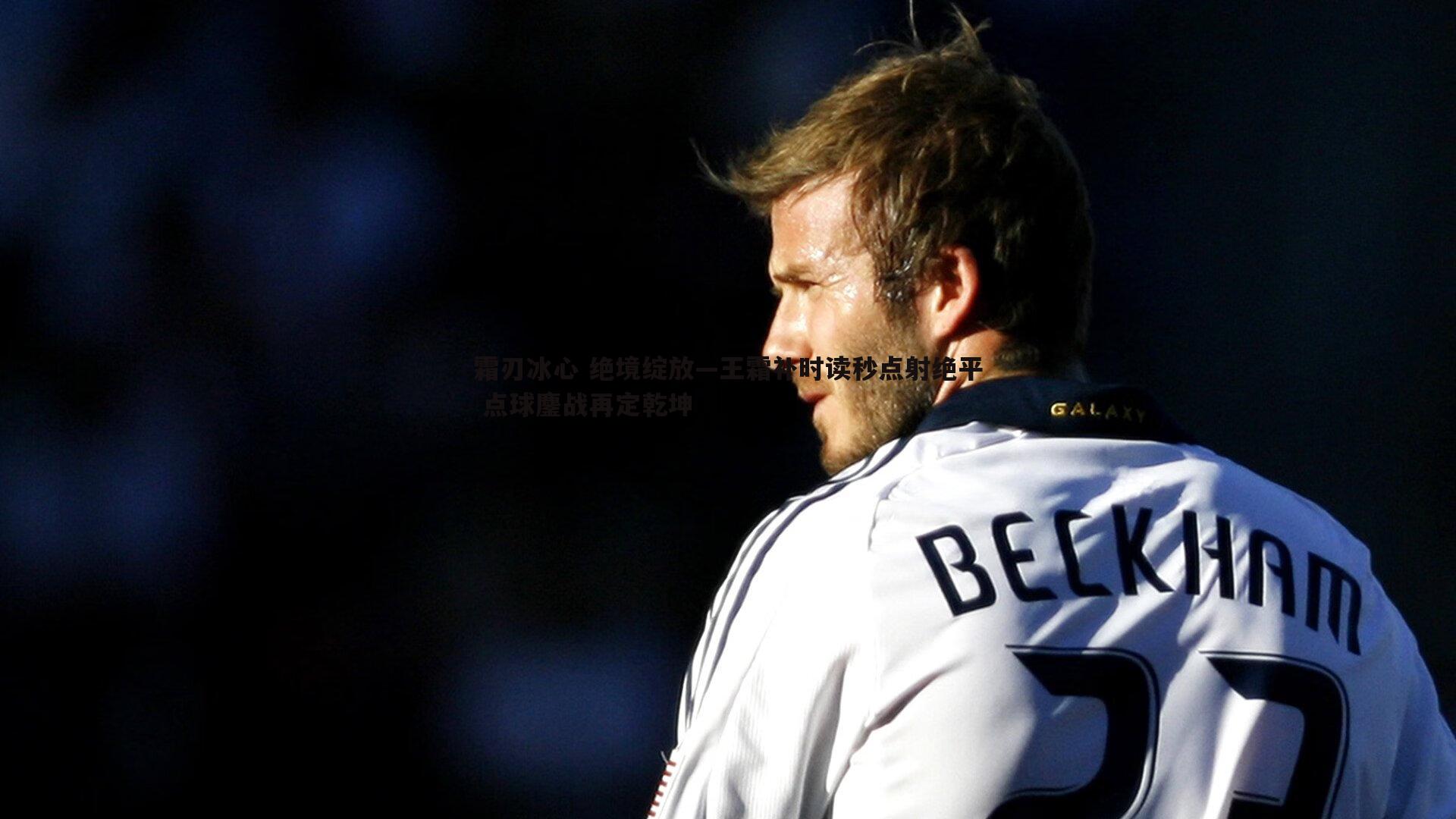 霜刃冰心 绝境绽放—王霜补时读秒点射绝平 点球鏖战再定乾坤