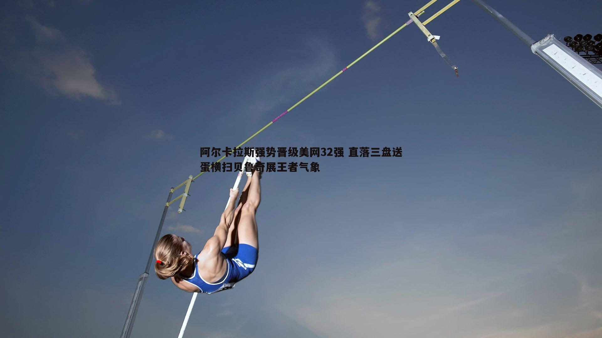 阿尔卡拉斯强势晋级美网32强 直落三盘送蛋横扫贝鲁奇展王者气象