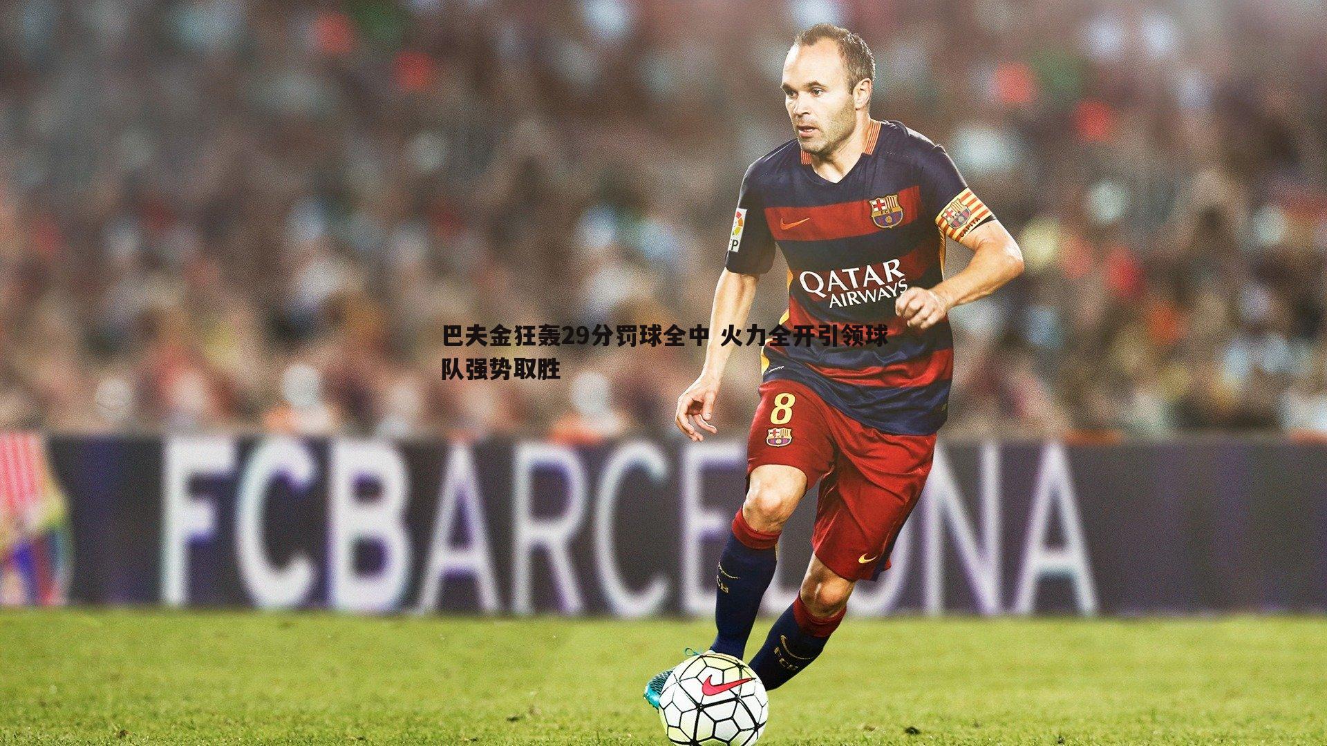 巴夫金狂轰29分罚球全中 火力全开引领球队强势取胜