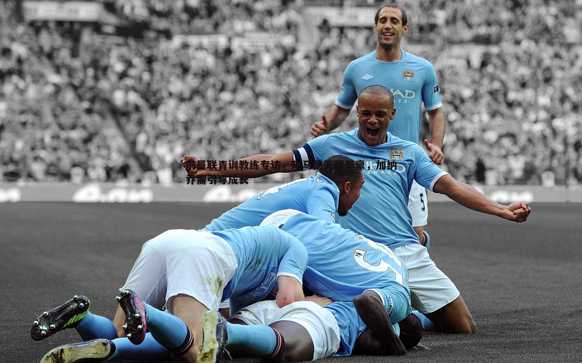 前曼联青训教练专访，阿马德天赋异禀，加纳乔需引导成长