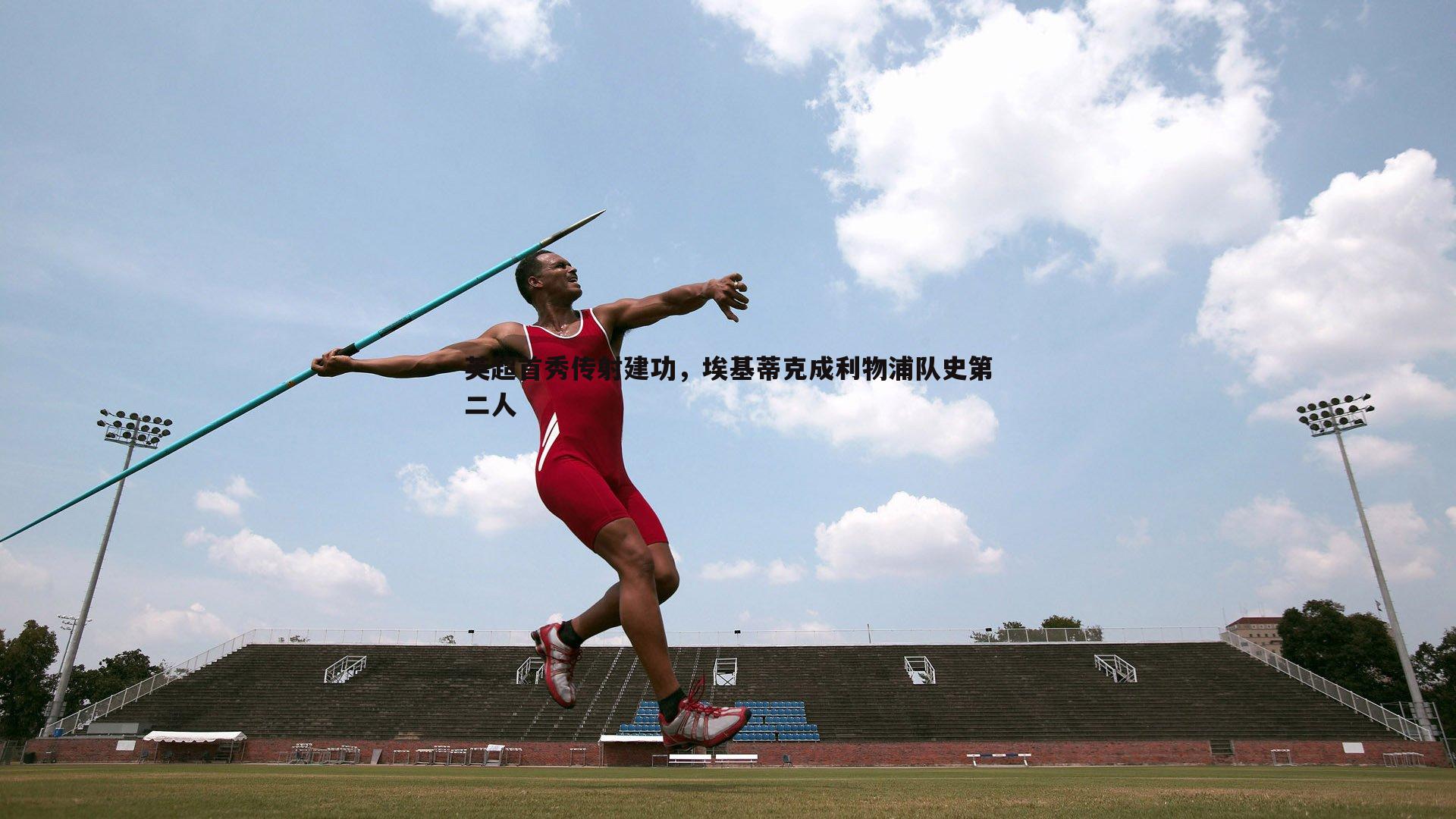 英超首秀传射建功，埃基蒂克成利物浦队史第二人