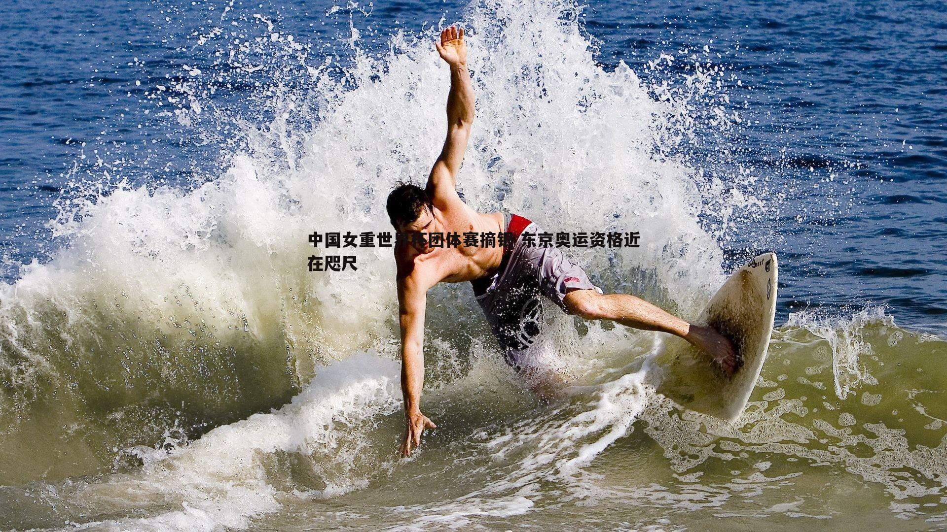 中国女重世界杯团体赛摘银 东京奥运资格近在咫尺